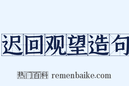 迟回观望造句是什么意思的图片